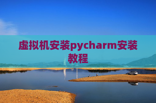 虚拟机安装pycharm安装教程